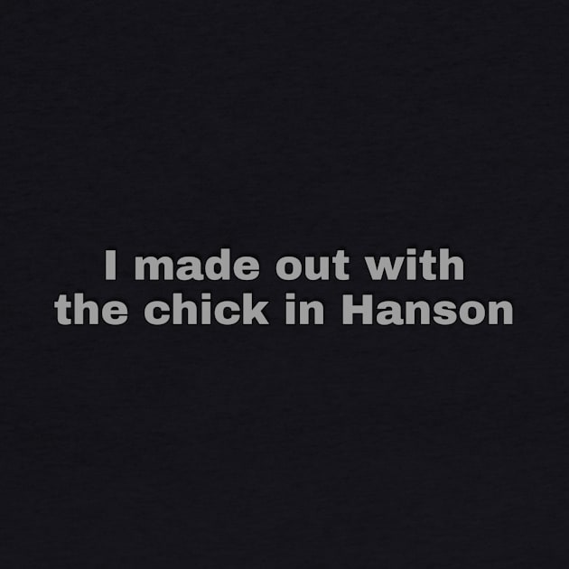 I Made Out With The Chick In Hanson by Weird.Funny.Odd